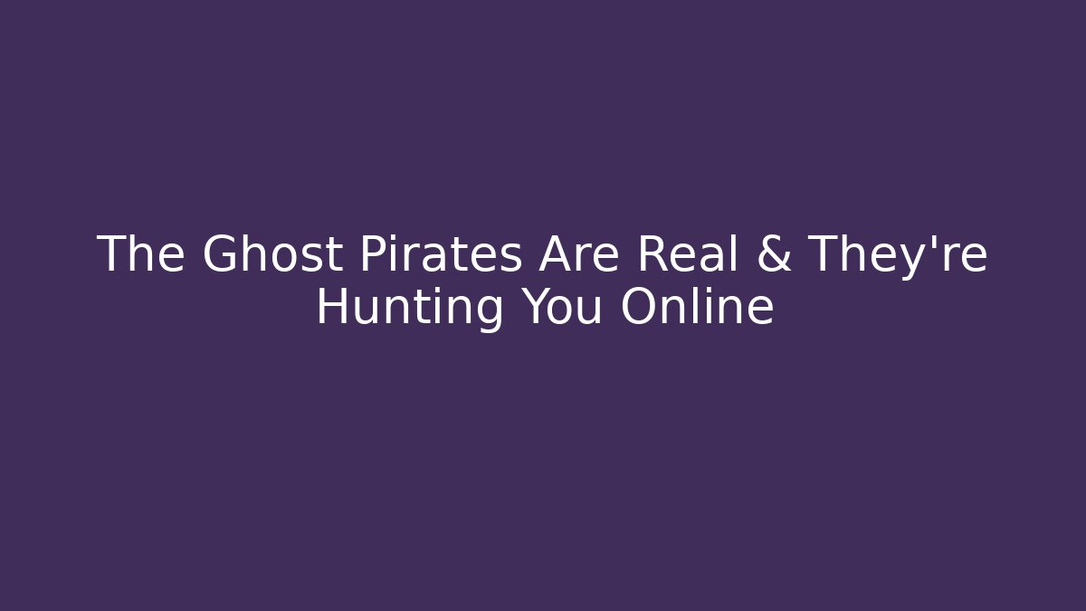 The Ghost Pirates Are Real & They’re Hunting You Online