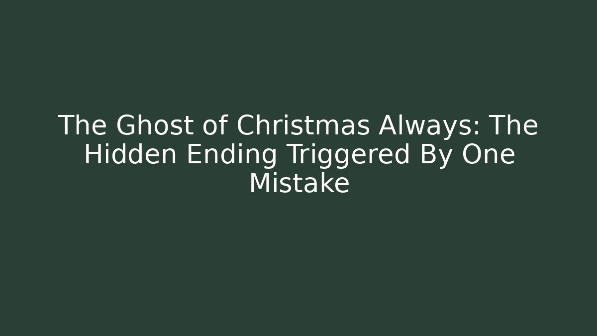 The Ghost of Christmas Always: The Hidden Ending Triggered By One Mistake