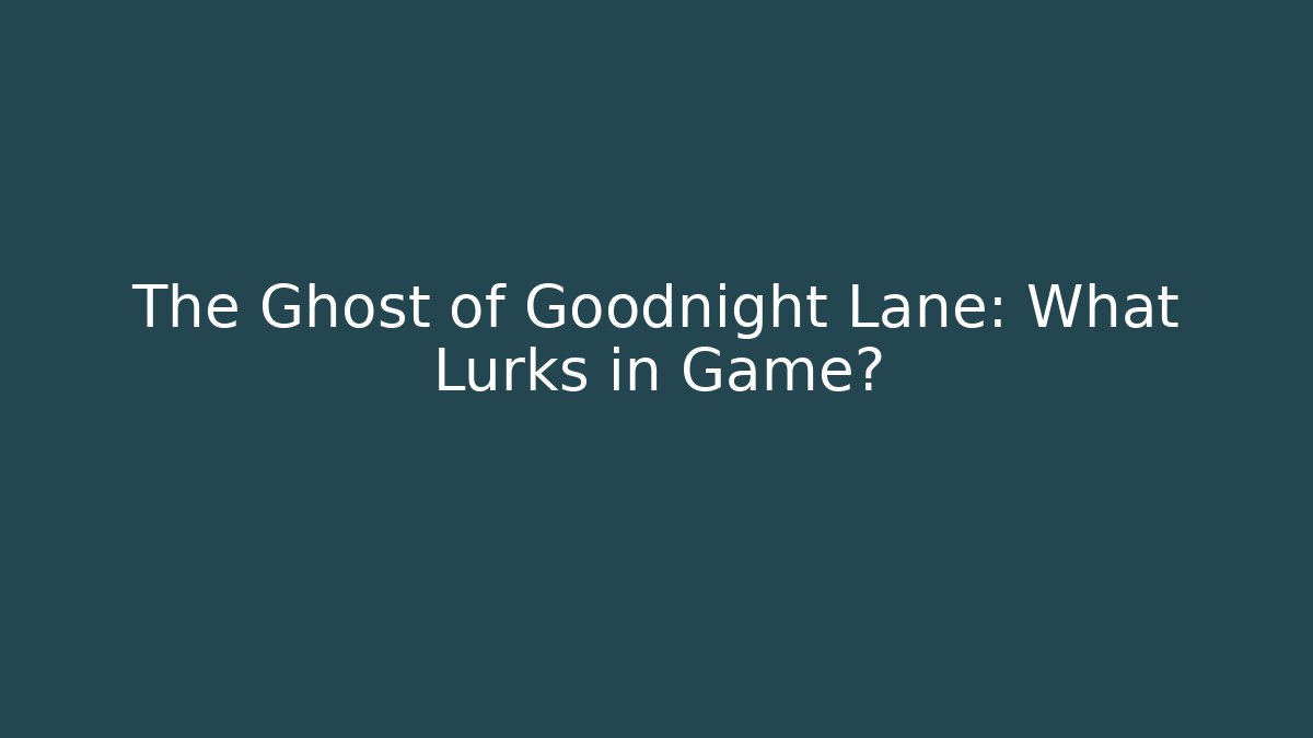 The Ghost of Goodnight Lane: What Lurks in Game?