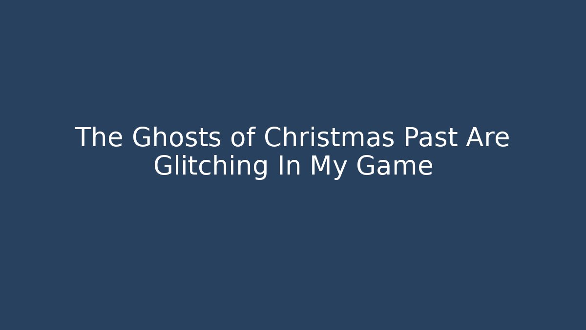 The Ghosts of Christmas Past Are Glitching In My Game