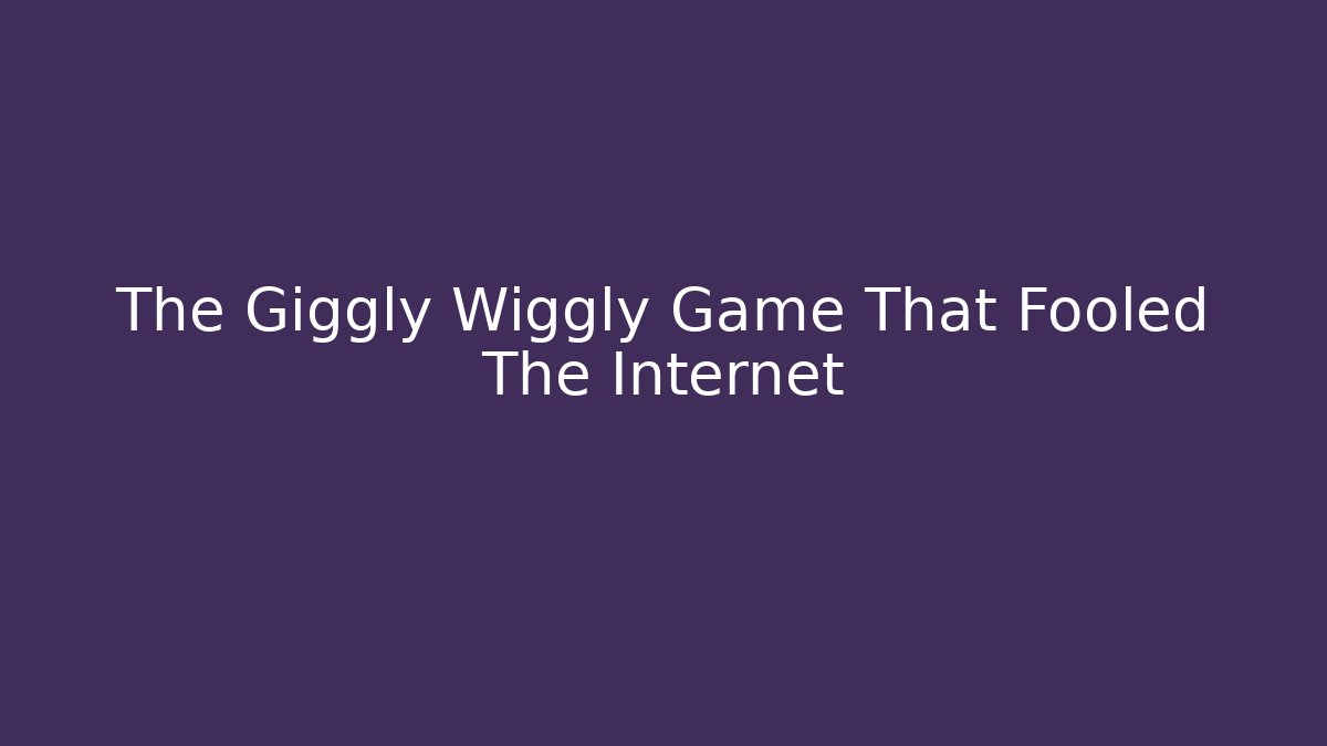 The Giggly Wiggly Game That Fooled The Internet