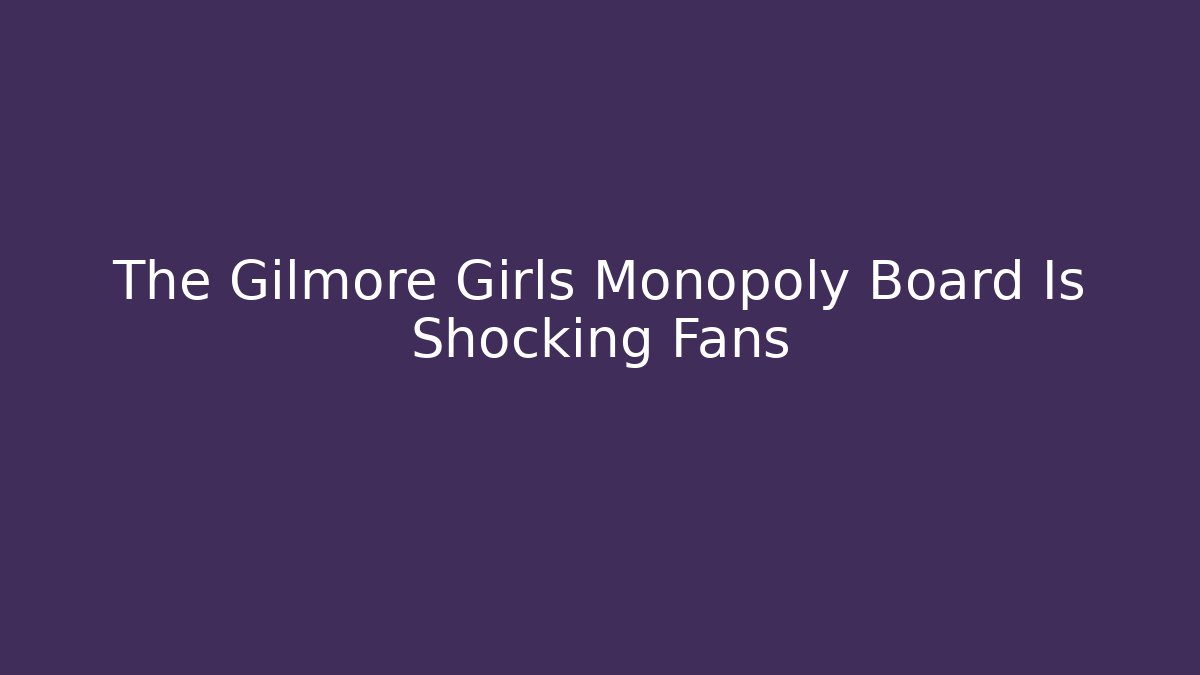 The Gilmore Girls Monopoly Board Is Shocking Fans