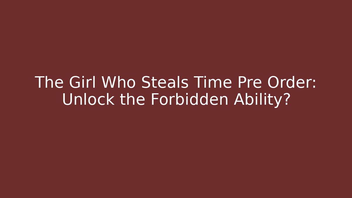 The Girl Who Steals Time Pre Order: Unlock the Forbidden Ability? - Felix Cat Insurance