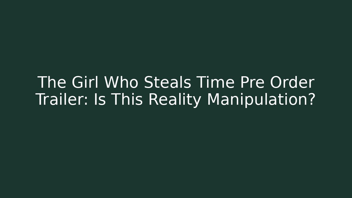 The Girl Who Steals Time Pre Order Trailer: Is This Reality Manipulation?