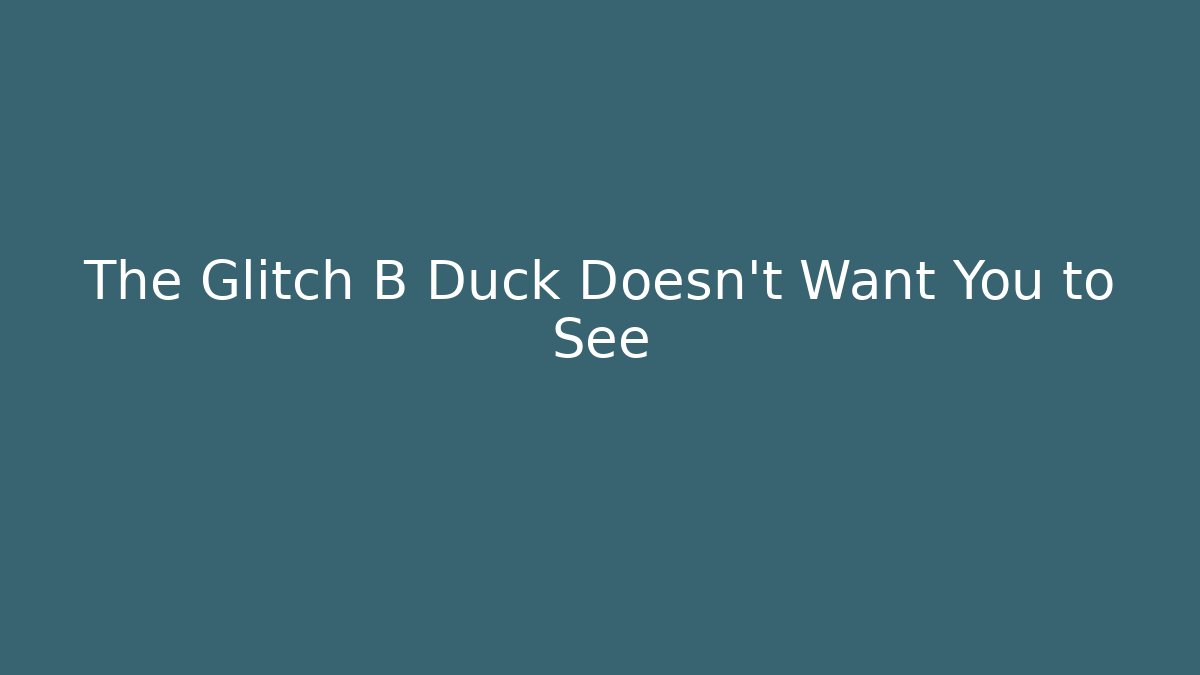 The Glitch B Duck Doesn't Want You to See