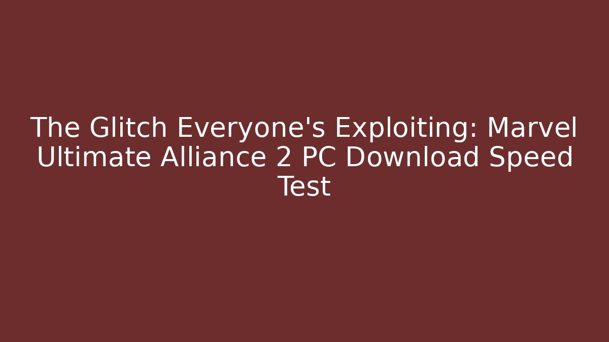 The Glitch Everyone’s Exploiting: Marvel Ultimate Alliance 2 PC Download Speed Test