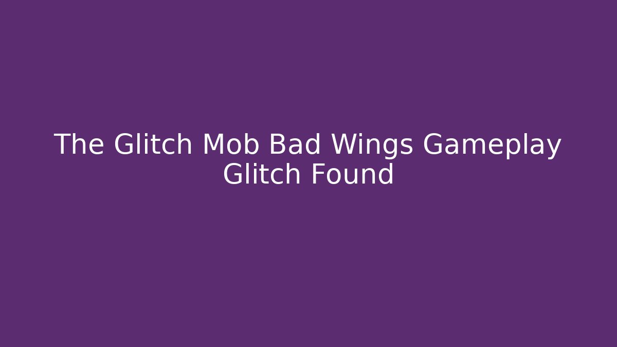 The Glitch Mob Bad Wings Gameplay Glitch Found