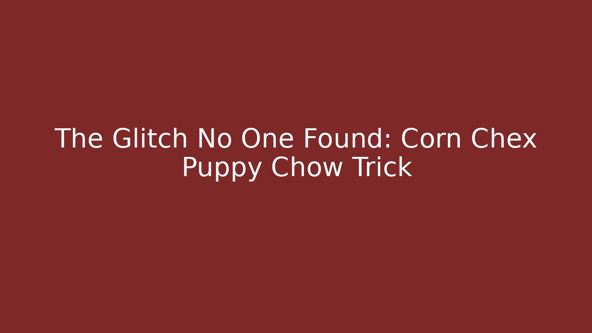 The Glitch No One Found: Corn Chex Puppy Chow Trick