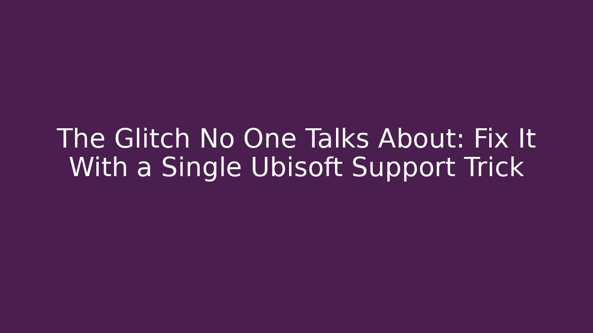 The Glitch No One Talks About: Fix It With a Single Ubisoft Support Trick