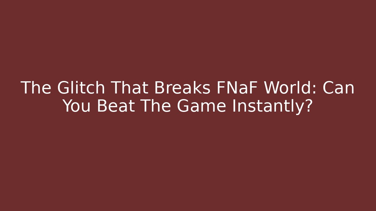The Glitch That Breaks FNaF World: Can You Beat The Game Instantly? - Felix Cat Insurance