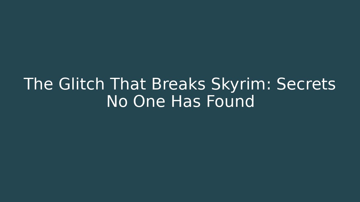 The Glitch That Breaks Skyrim: Secrets No One Has Found