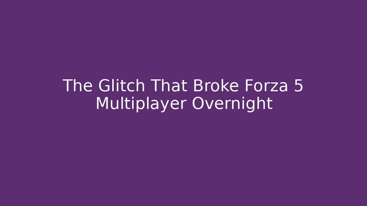 The Glitch That Broke Forza 5 Multiplayer Overnight - Felix Cat Insurance