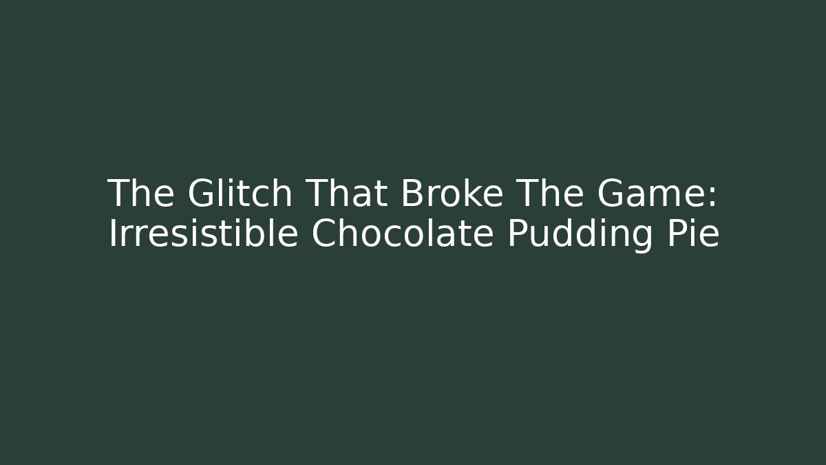 The Glitch That Broke The Game: Irresistible Chocolate Pudding Pie
