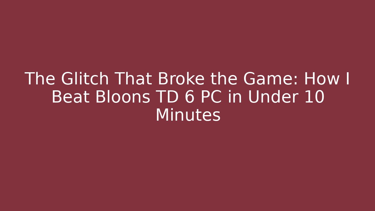 The Glitch That Broke the Game: How I Beat Bloons TD 6 PC in Under 10 Minutes