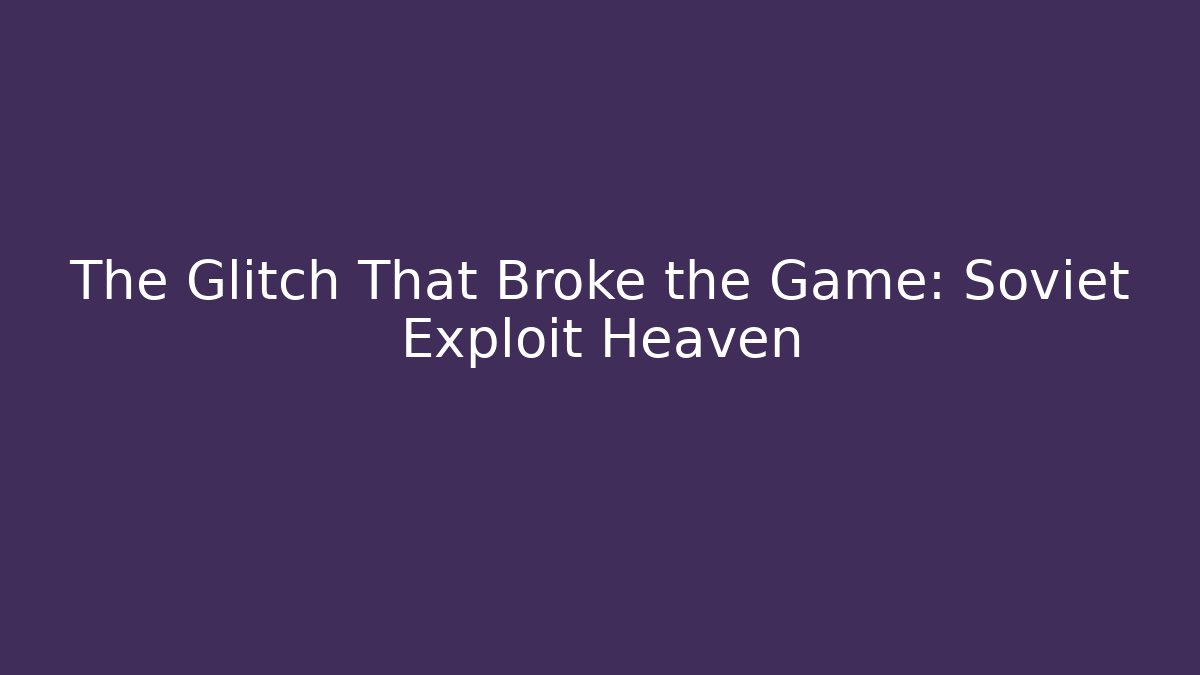 The Glitch That Broke the Game: Soviet Exploit Heaven