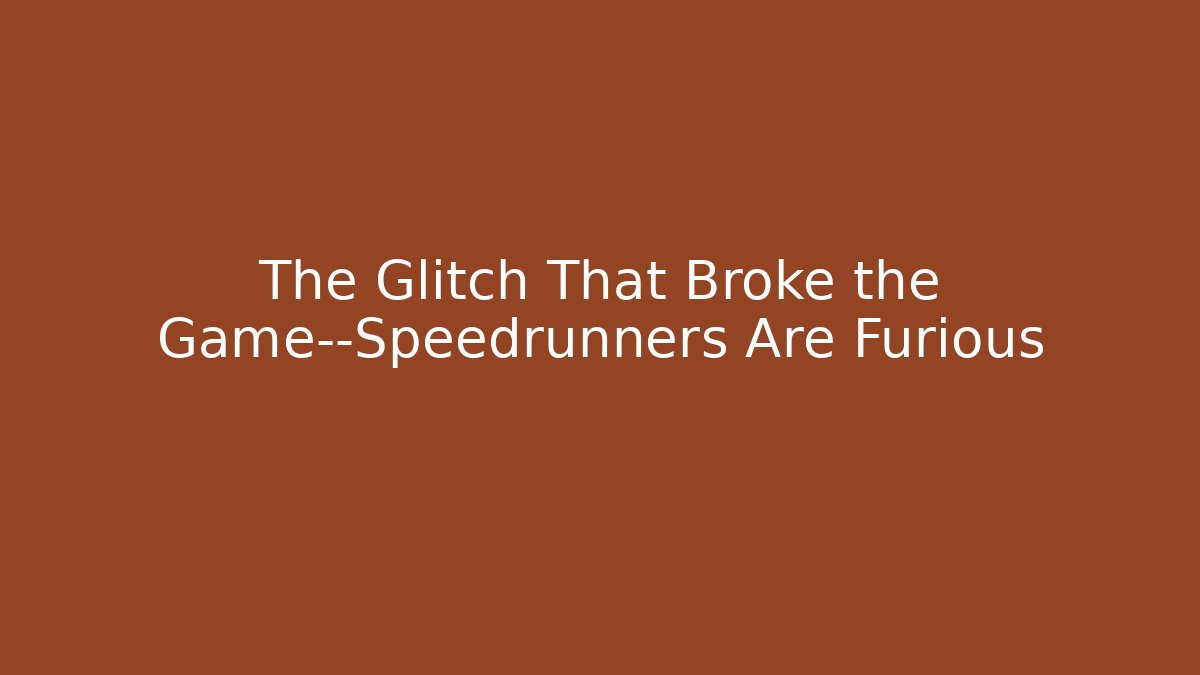 The Glitch That Broke the Game—Speedrunners Are Furious