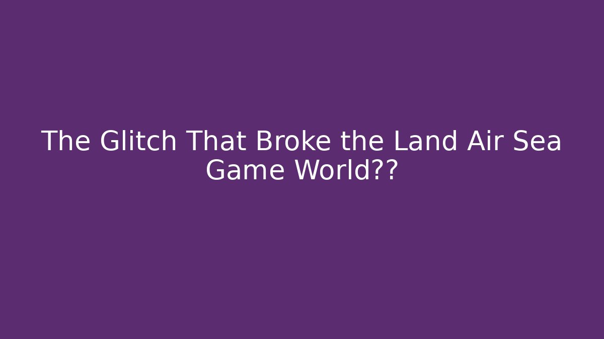 The Glitch That Broke the Land Air Sea Game World纪录