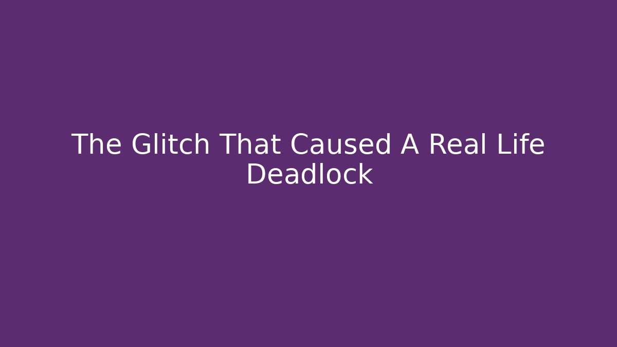 The Glitch That Caused A Real Life Deadlock