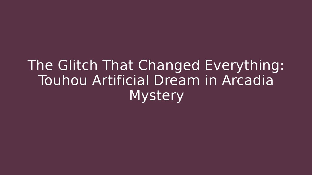 The Glitch That Changed Everything: Touhou Artificial Dream in Arcadia Mystery