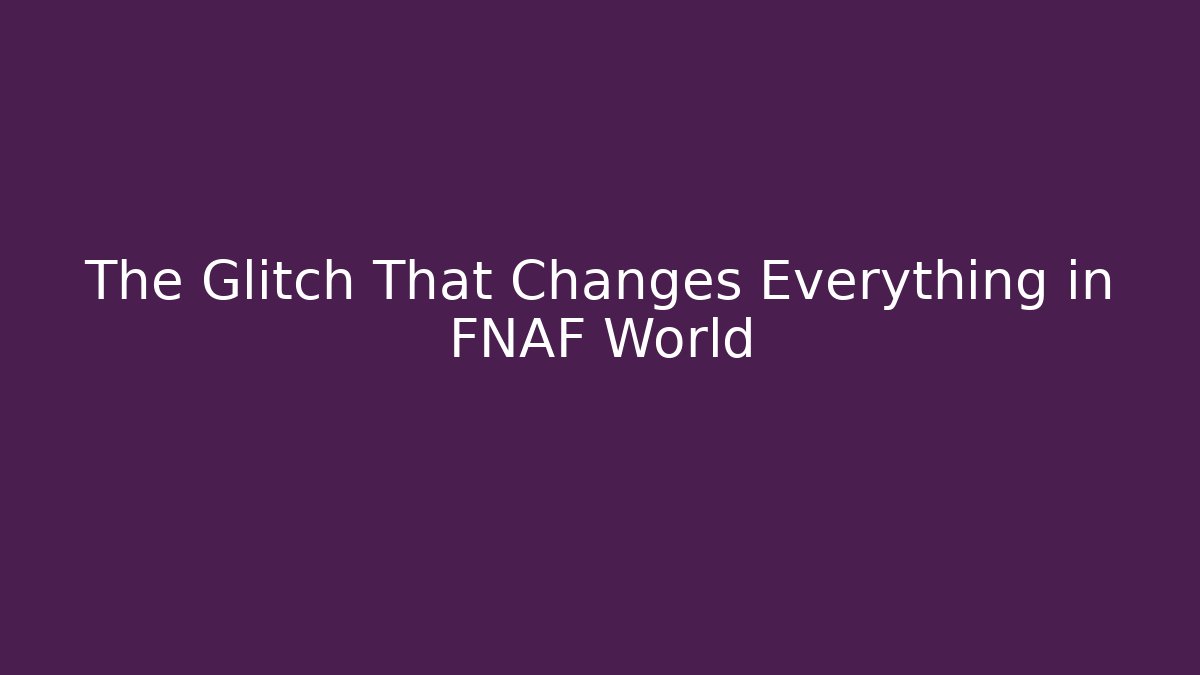The Glitch That Changes Everything in FNAF World
