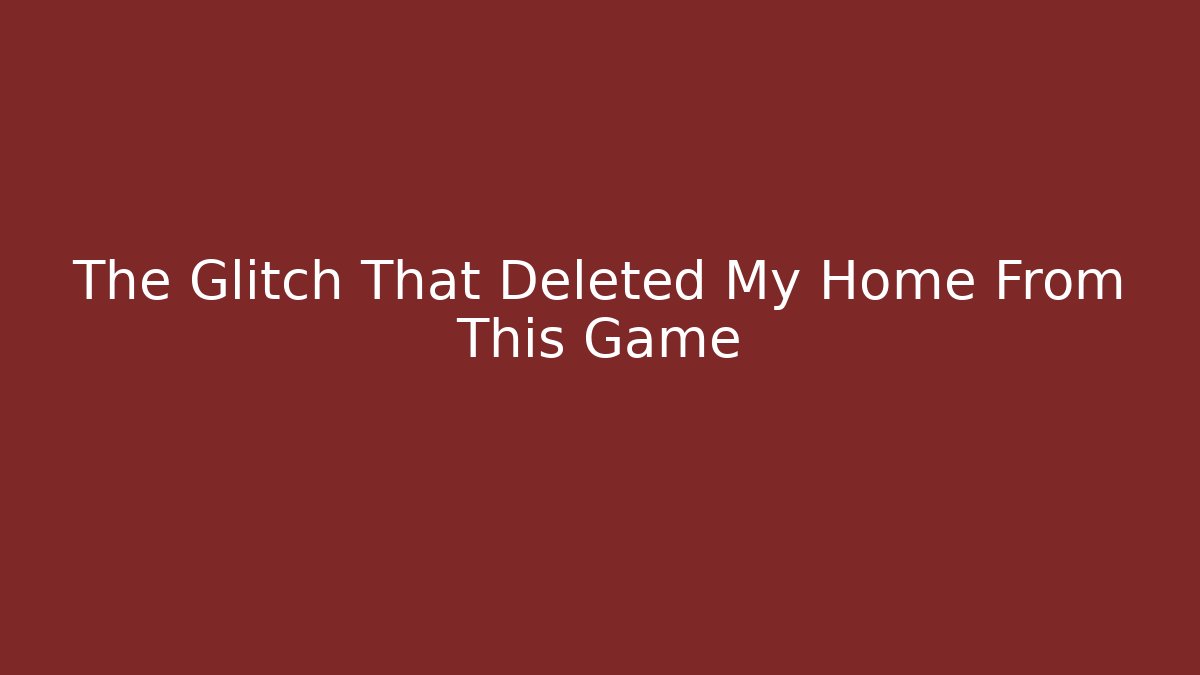 The Glitch That Deleted My Home From This Game