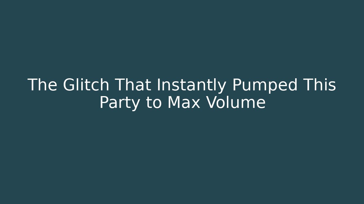 The Glitch That Instantly Pumped This Party to Max Volume