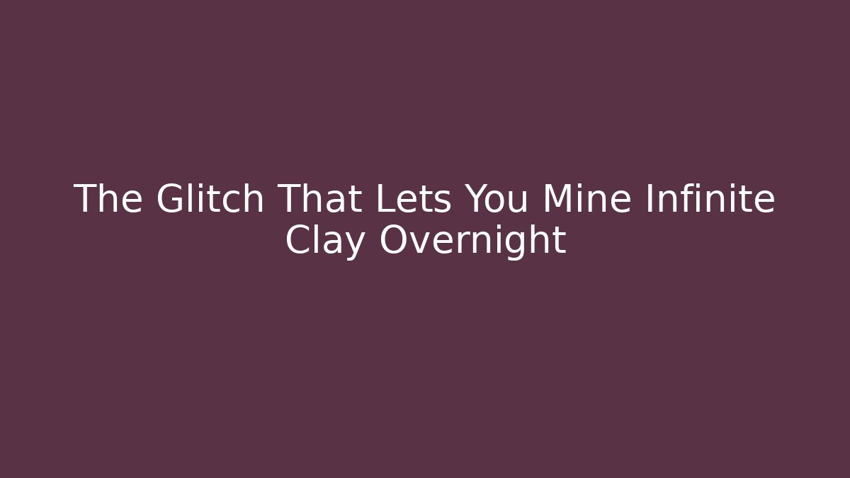 The Glitch That Lets You Mine Infinite Clay Overnight