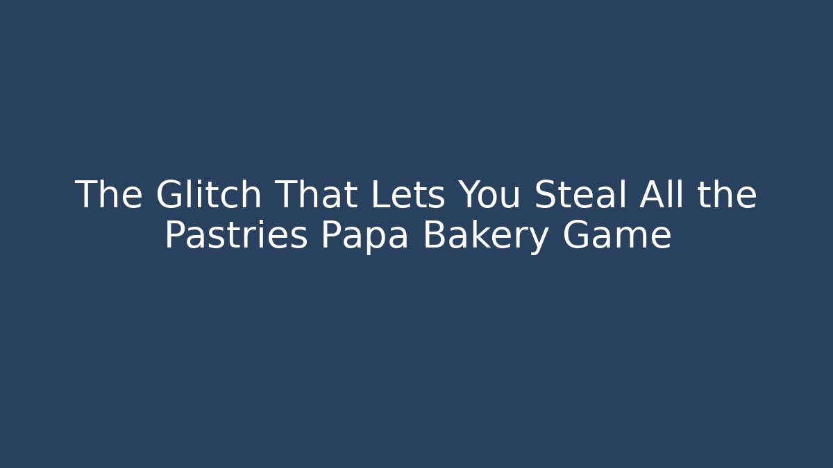 The Glitch That Lets You Steal All the Pastries Papa Bakery Game