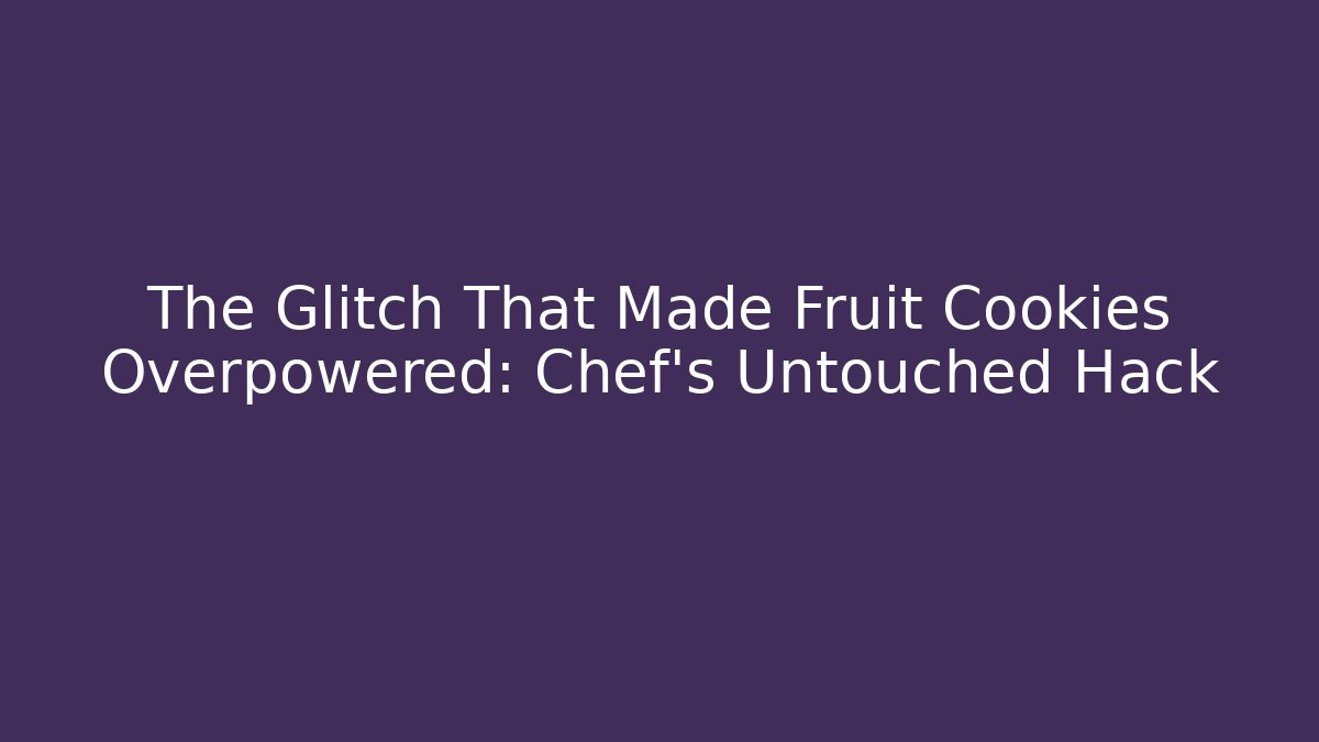 The Glitch That Made Fruit Cookies Overpowered: Chef's Untouched Hack