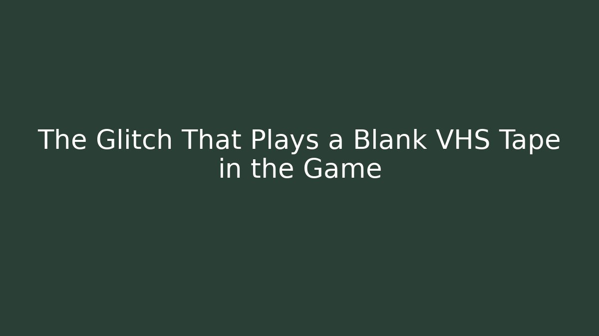 The Glitch That Plays a Blank VHS Tape in the Game