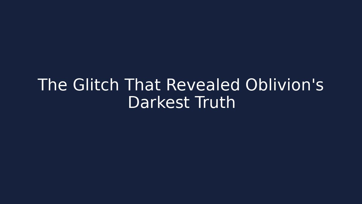 The Glitch That Revealed Oblivion's Darkest Truth