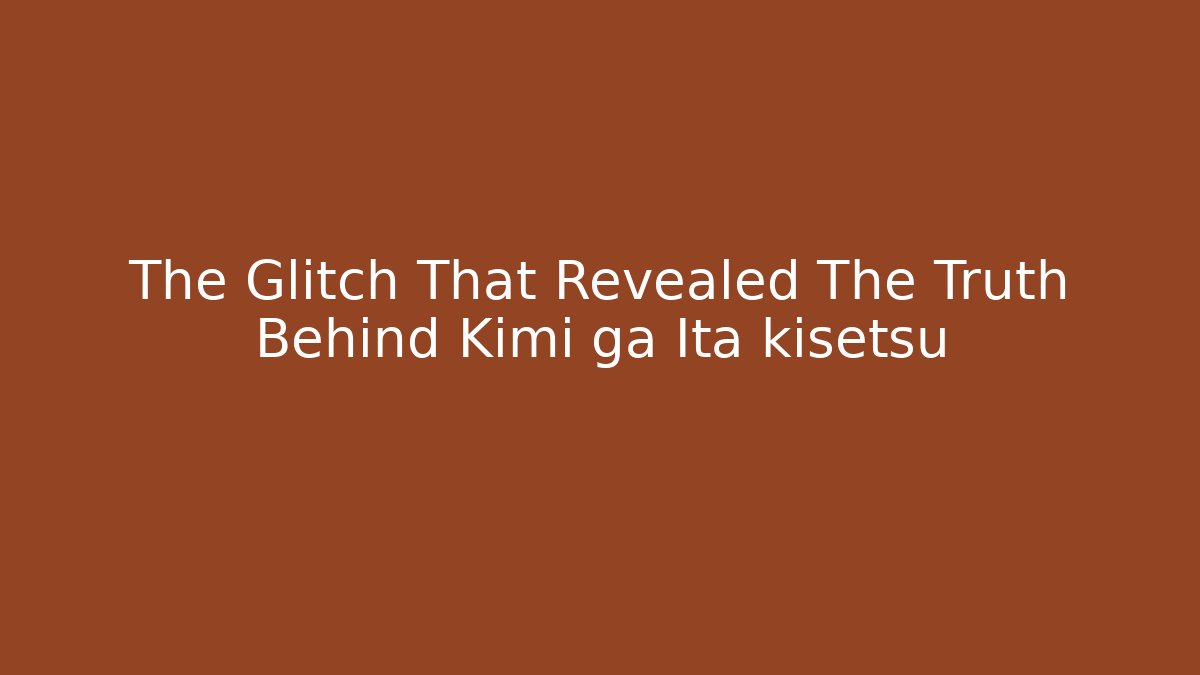 The Glitch That Revealed The Truth Behind Kimi ga Ita kisetsu