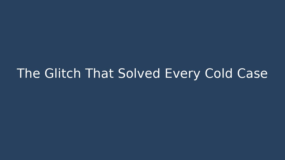 The Glitch That Solved Every Cold Case