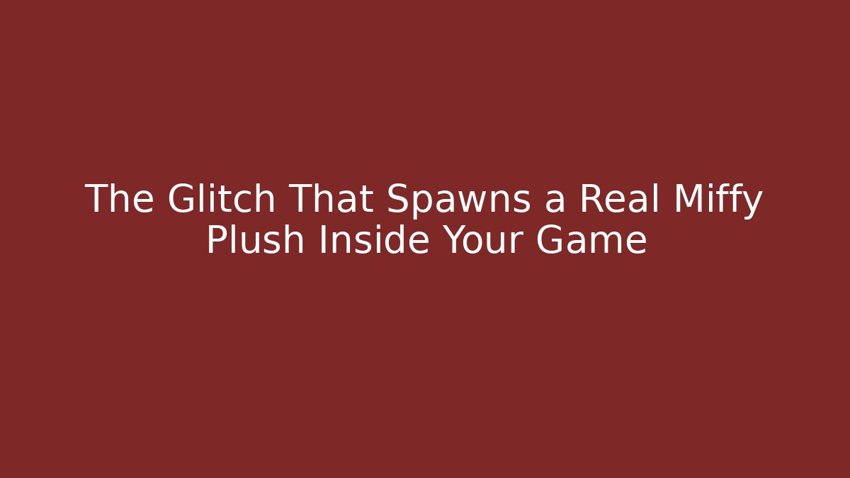 The Glitch That Spawns a Real Miffy Plush Inside Your Game