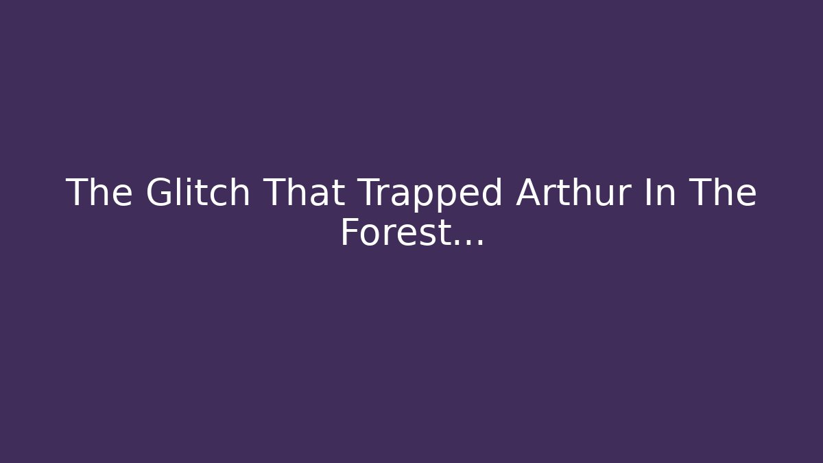 The Glitch That Trapped Arthur In The Forest...