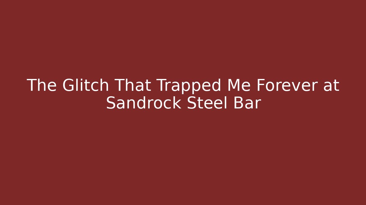 The Glitch That Trapped Me Forever at Sandrock Steel Bar