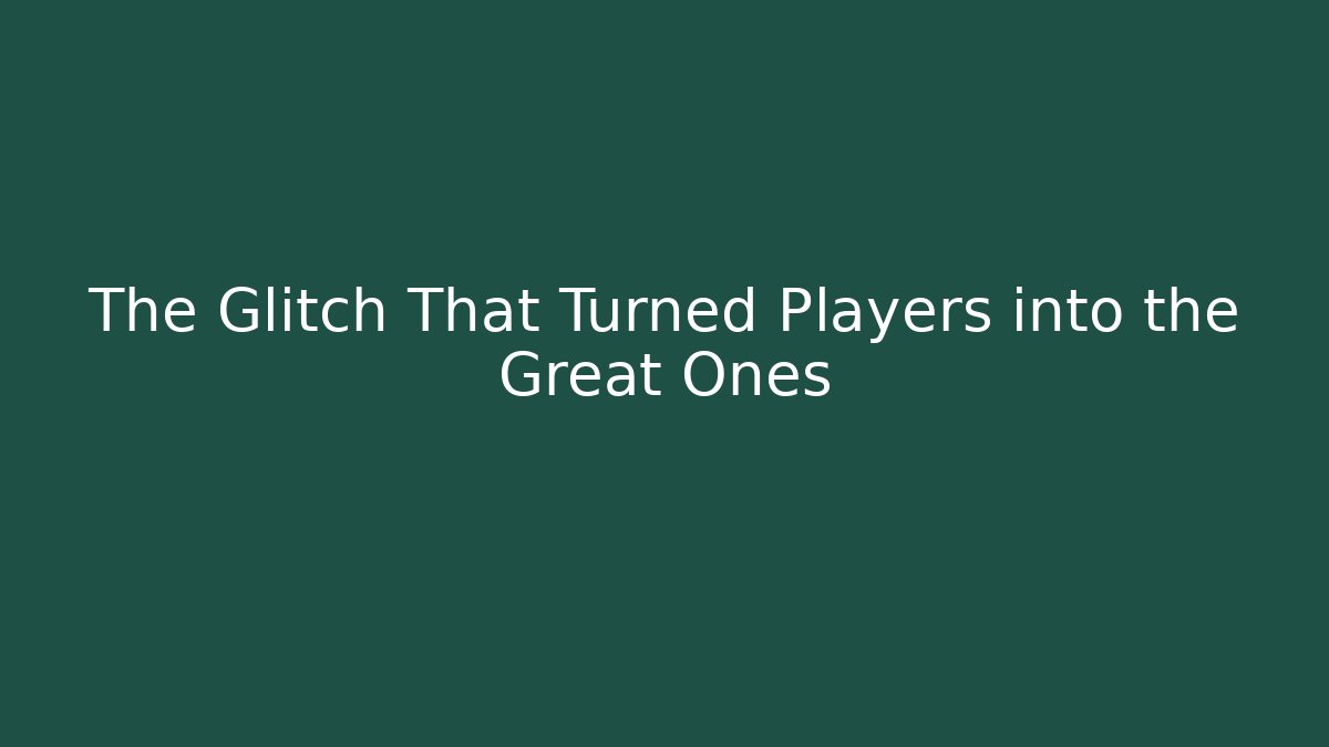 The Glitch That Turned Players into the Great Ones