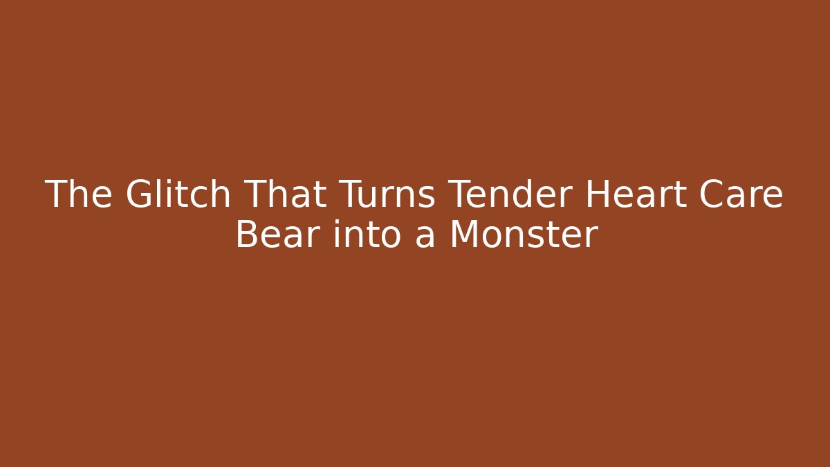 The Glitch That Turns Tender Heart Care Bear into a Monster