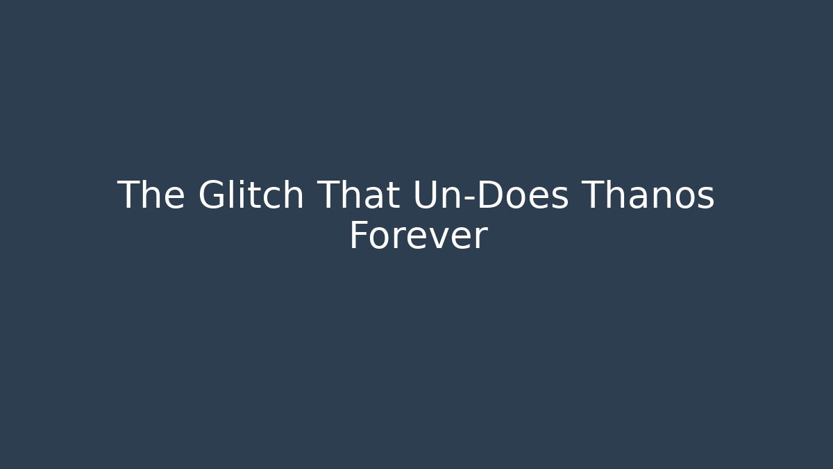 The Glitch That Un-Does Thanos Forever