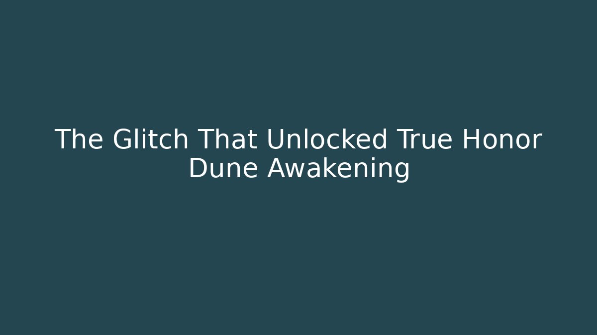 The Glitch That Unlocked True Honor Dune Awakening