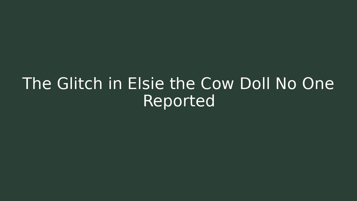 The Glitch in Elsie the Cow Doll No One Reported