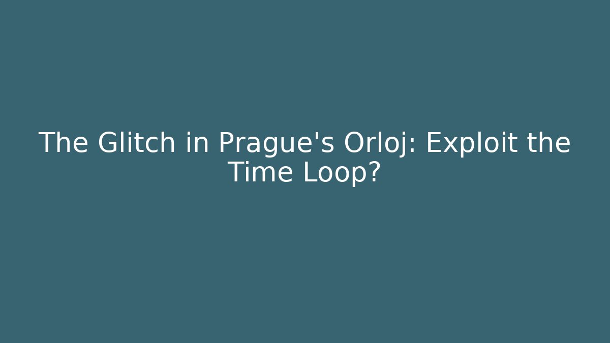 The Glitch in Prague's Orloj: Exploit the Time Loop?