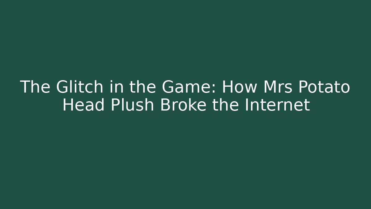 The Glitch in the Game: How Mrs Potato Head Plush Broke the Internet