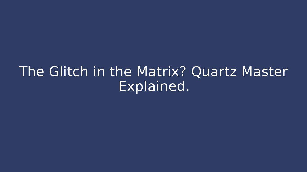 The Glitch in the Matrix? Quartz Master Explained.