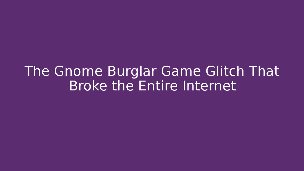 The Gnome Burglar Game Glitch That Broke the Entire Internet