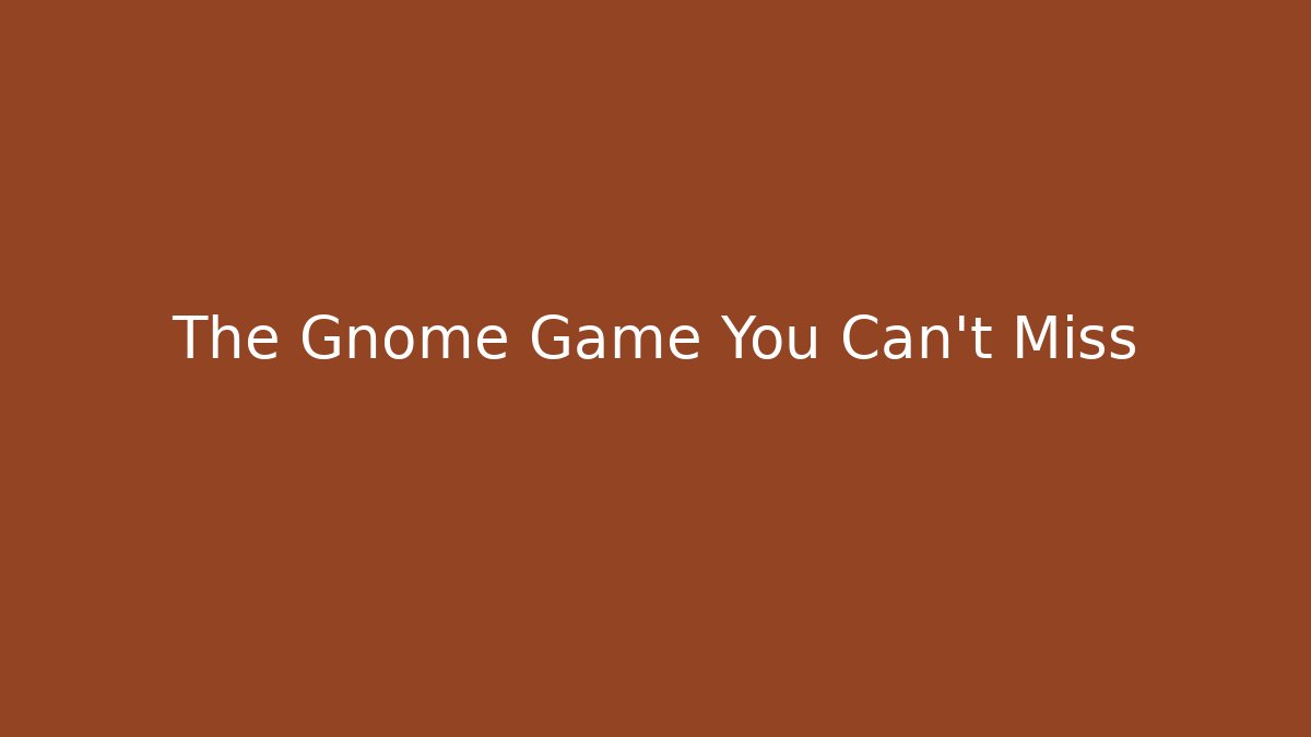 The Gnome Game You Can't Miss