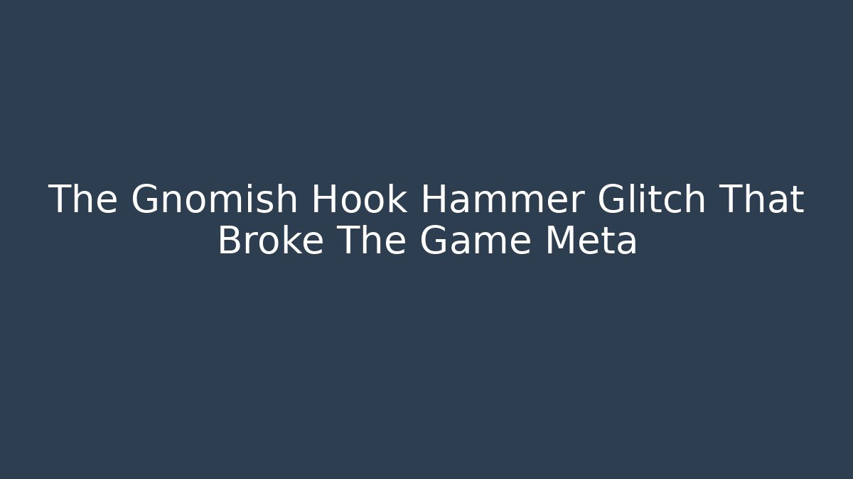 The Gnomish Hook Hammer Glitch That Broke The Game Meta
