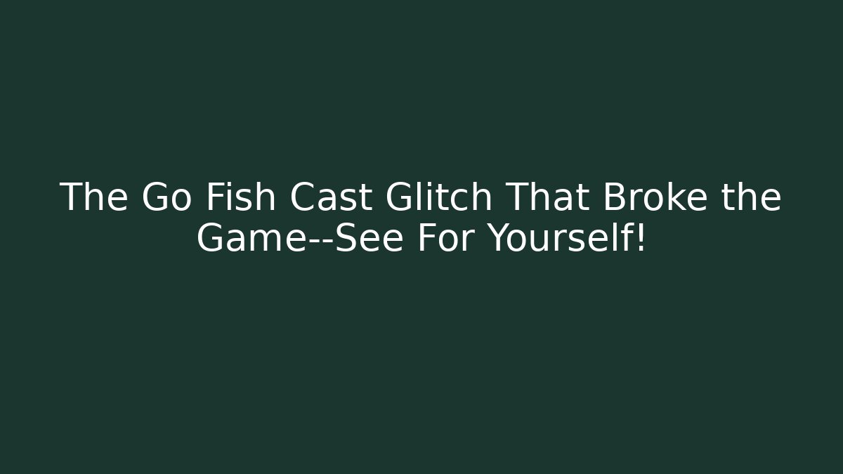 The Go Fish Cast Glitch That Broke the Game—See For Yourself!