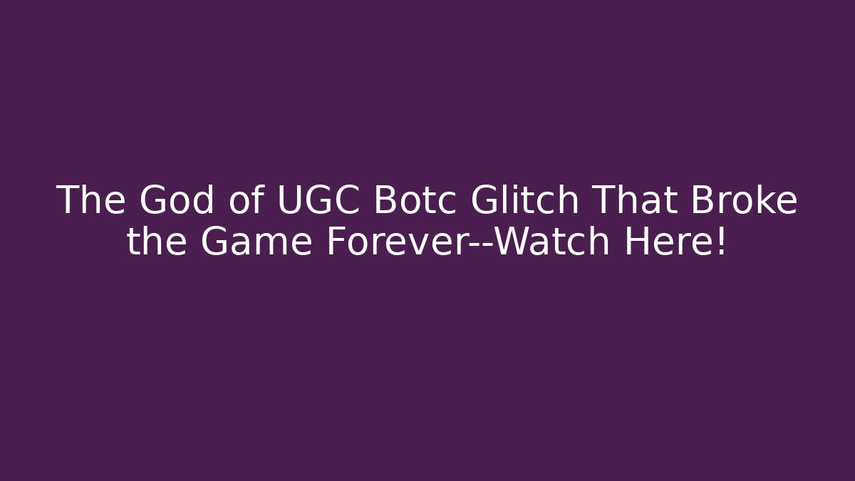 The God of UGC Botc Glitch That Broke the Game Forever—Watch Here!