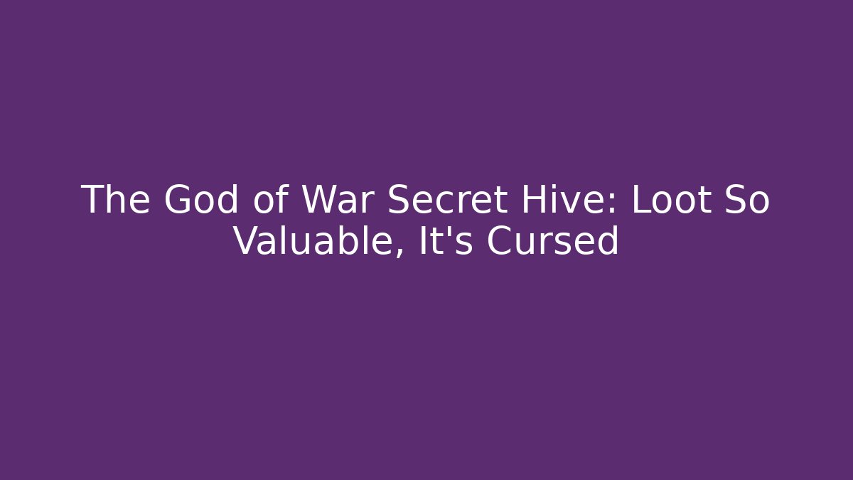 The God of War Secret Hive: Loot So Valuable, It's Cursed